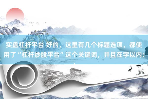实盘杠杆平台 好的，这里有几个标题选项，都使用了“杠杆炒股平台”这个关键词，并且在字以内：