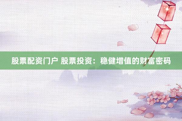 股票配资门户 股票投资：稳健增值的财富密码
