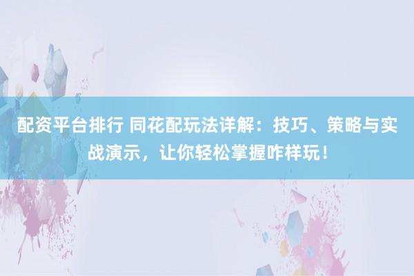 配资平台排行 同花配玩法详解：技巧、策略与实战演示，让你轻松掌握咋样玩！