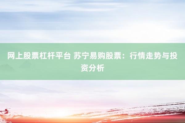 网上股票杠杆平台 苏宁易购股票：行情走势与投资分析