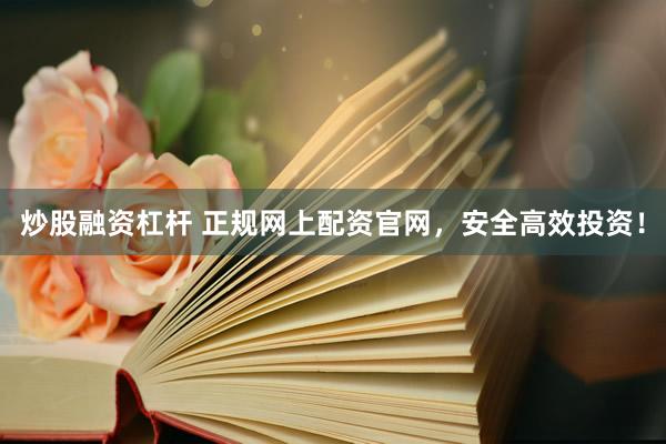 炒股融资杠杆 正规网上配资官网，安全高效投资！