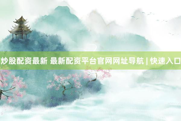 炒股配资最新 最新配资平台官网网址导航 | 快速入口