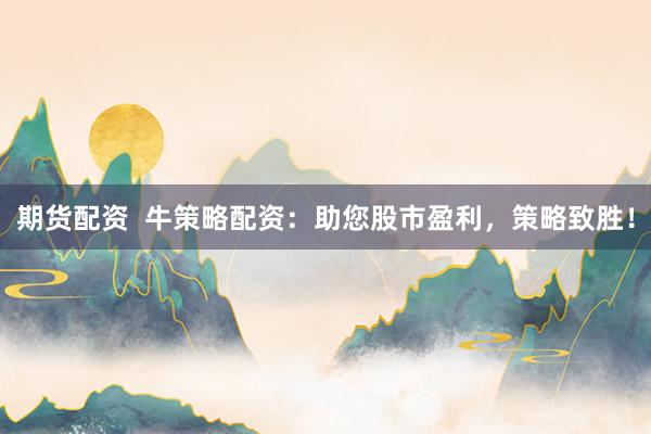 期货配资  牛策略配资：助您股市盈利，策略致胜！