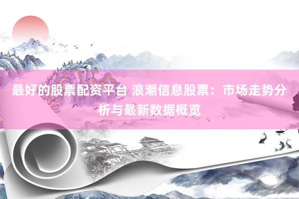 最好的股票配资平台 浪潮信息股票：市场走势分析与最新数据概览