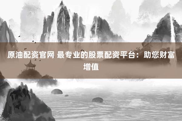 原油配资官网 最专业的股票配资平台：助您财富增值