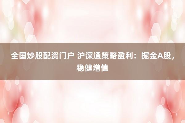全国炒股配资门户 沪深通策略盈利：掘金A股，稳健增值