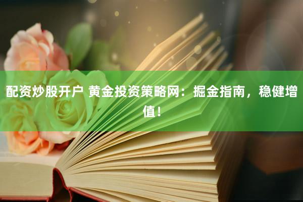 配资炒股开户 黄金投资策略网：掘金指南，稳健增值！