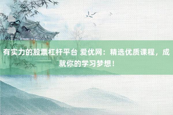 有实力的股票杠杆平台 爱优网：精选优质课程，成就你的学习梦想！