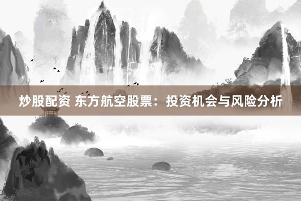 炒股配资 东方航空股票：投资机会与风险分析