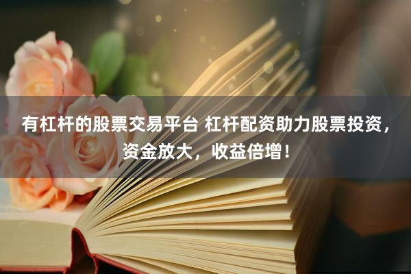 有杠杆的股票交易平台 杠杆配资助力股票投资，资金放大，收益倍增！