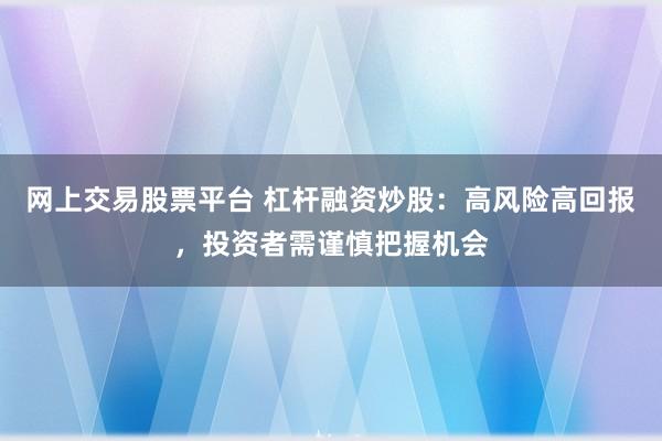 网上交易股票平台 杠杆融资炒股：高风险高回报，投资者需谨慎把握机会