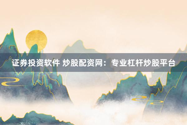 证券投资软件 炒股配资网：专业杠杆炒股平台