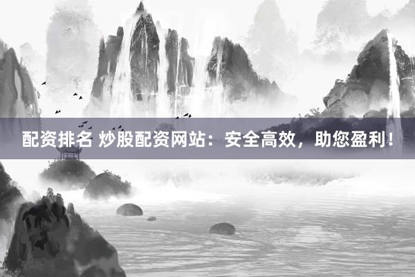 配资排名 炒股配资网站：安全高效，助您盈利！
