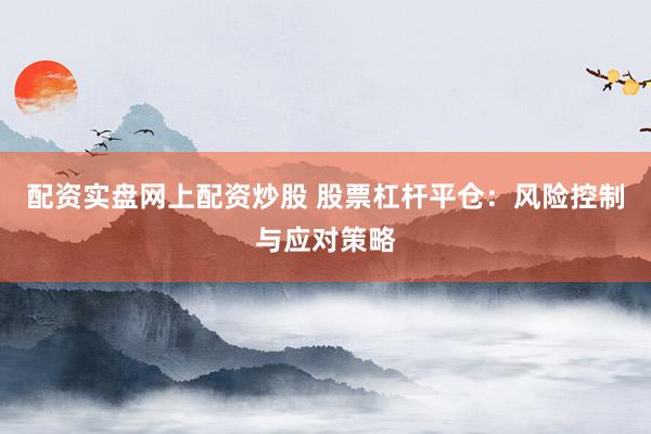 配资实盘网上配资炒股 股票杠杆平仓:风险控制与应对策略