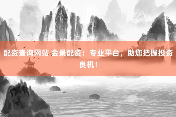 配资查询网站 金景配资:专业平台,助您把握投资良机!