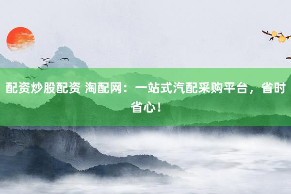 配资炒股配资 淘配网:一站式汽配采购平台,省时省心!