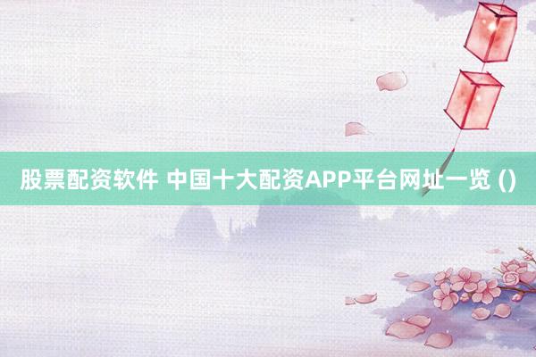 股票配资软件 中国十大配资APP平台网址一览 ()