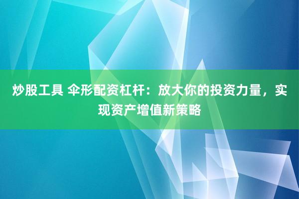 炒股工具 伞形配资杠杆：放大你的投资力量，实现资产增值新策略