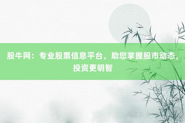 股牛网:专业股票信息平台,助您掌握股市动态,投资更明智