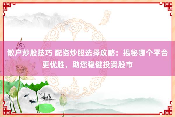 散户炒股技巧 配资炒股选择攻略:揭秘哪个平台更优胜,助您稳健投资股市