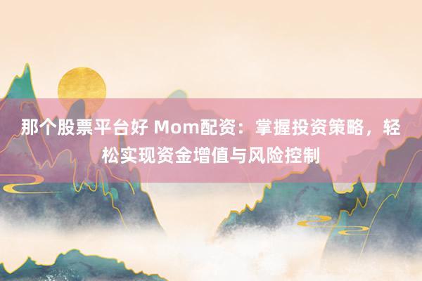 那个股票平台好 Mom配资：掌握投资策略，轻松实现资金增值与风险控制