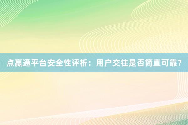 点嬴通平台安全性评析：用户交往是否简直可靠？