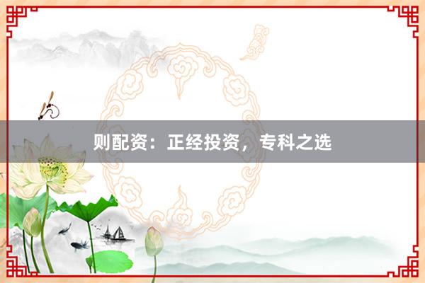 则配资:正经投资,专科之选